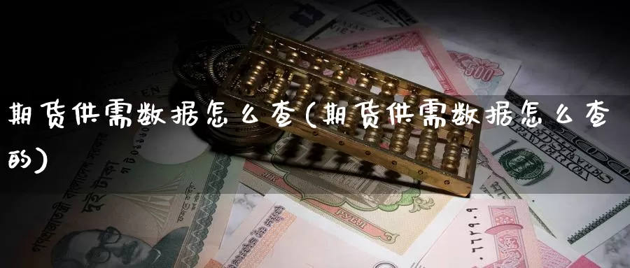 期货供需数据怎么查(期货供需数据怎么查的)_https://www.hs300zs.com_外盘期货_第1张