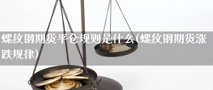 螺纹钢期货平仓规则是什么(螺纹钢期货涨跌规律)_https://www.hs300zs.com_外盘期货_第1张