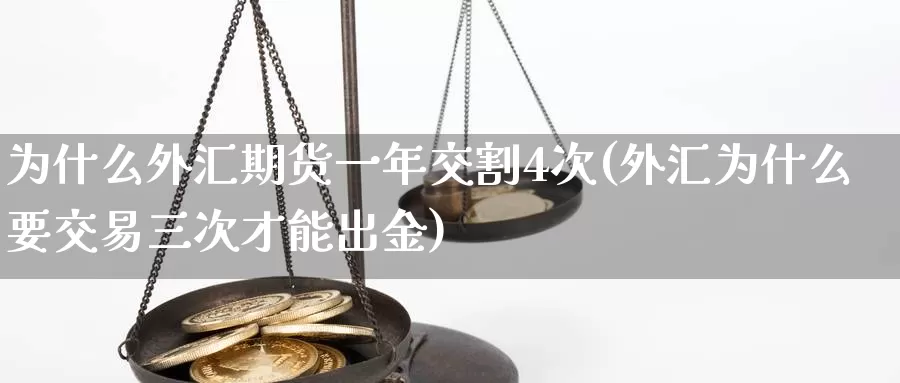 为什么外汇期货一年交割4次(外汇为什么要交易三次才能出金)_https://www.hs300zs.com_内盘期货_第1张