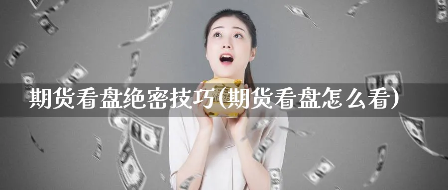 期货看盘绝密技巧(期货看盘怎么看)_https://www.hs300zs.com_期货科普_第1张