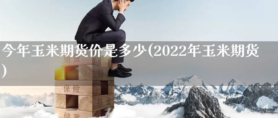 今年玉米期货价是多少(2022年玉米期货)_https://www.hs300zs.com_农产品期货_第1张