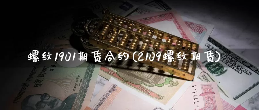 螺纹1901期货合约(2109螺纹期货)_https://www.hs300zs.com_基本面分析_第1张