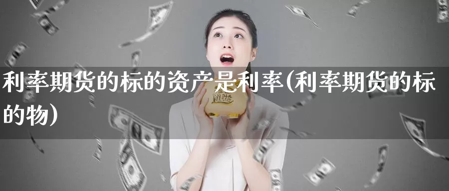 利率期货的标的资产是利率(利率期货的标的物)_https://www.hs300zs.com_原油期货_第1张