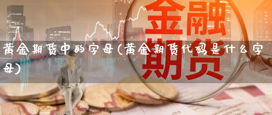 黄金期货中的字母(黄金期货代码是什么字母)_https://www.hs300zs.com_行业分析_第1张