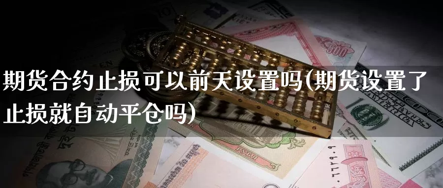 期货合约止损可以前天设置吗(期货设置了止损就自动平仓吗)_https://www.hs300zs.com_原油期货_第1张