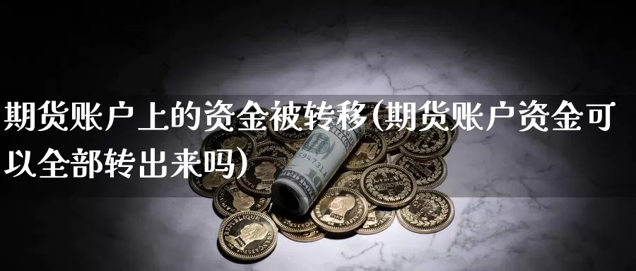 期货账户上的资金被转移(期货账户资金可以全部转出来吗)_https://www.hs300zs.com_外盘期货_第1张