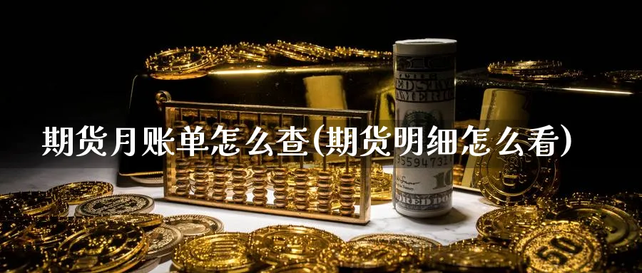 期货月账单怎么查(期货明细怎么看)_https://www.hs300zs.com_行业分析_第1张