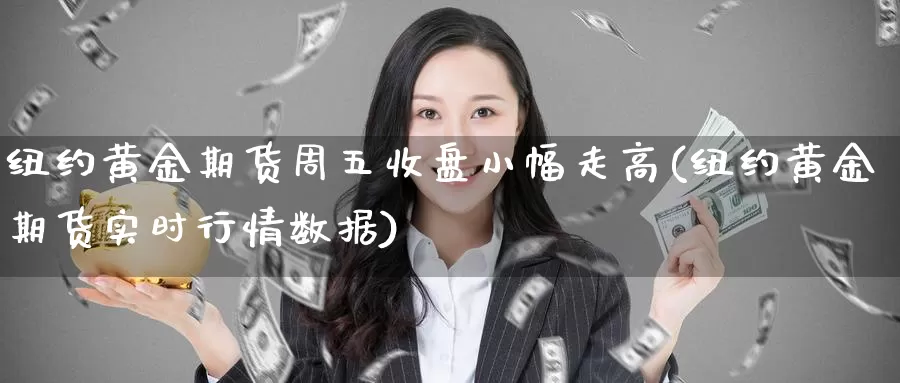 纽约黄金期货周五收盘小幅走高(纽约黄金期货实时行情数据)_https://www.hs300zs.com_黄金期货_第1张