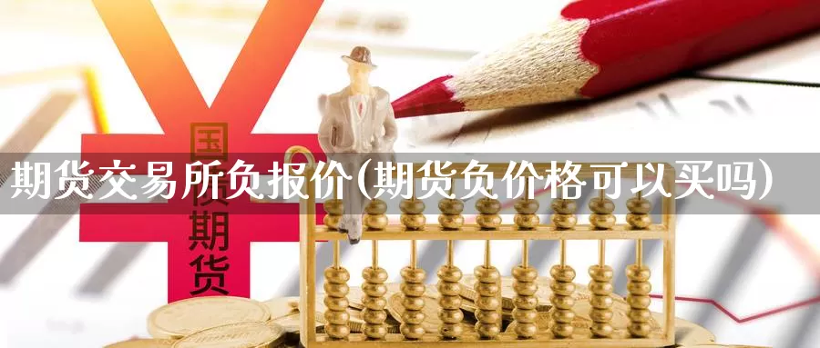 期货交易所负报价(期货负价格可以买吗)_https://www.hs300zs.com_黄金期货_第1张