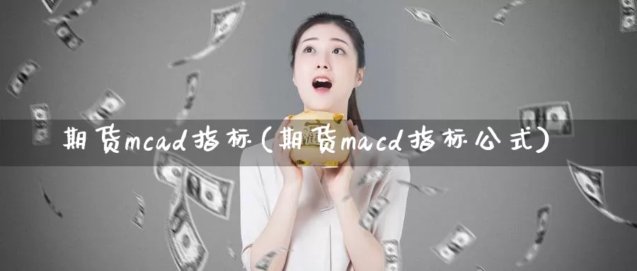 期货mcad指标(期货macd指标公式)_https://www.hs300zs.com_黄金期货_第1张