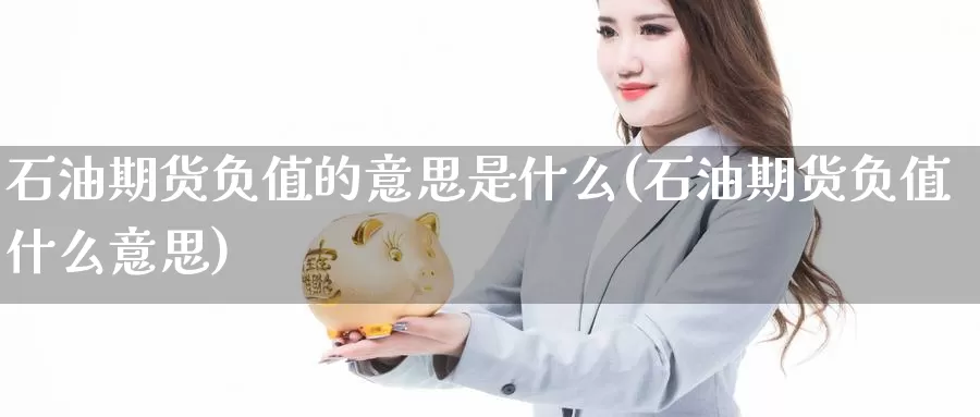 石油期货负值的意思是什么(石油期货负值什么意思)_https://www.hs300zs.com_股指期货_第1张