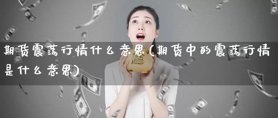 期货震荡行情什么意思(期货中的震荡行情是什么意思)_https://www.hs300zs.com_内盘期货_第1张