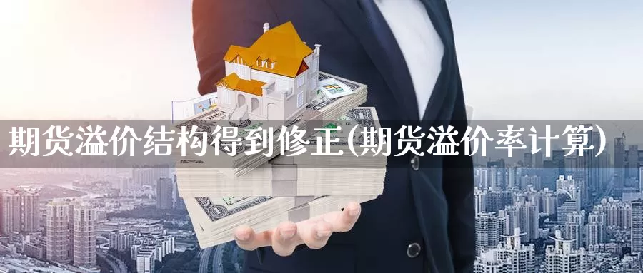 期货溢价结构得到修正(期货溢价率计算)_https://www.hs300zs.com_黄金期货_第1张