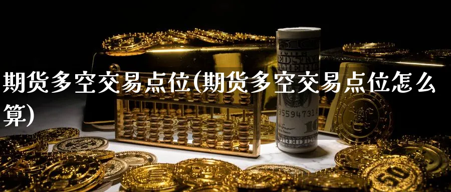 期货多空交易点位(期货多空交易点位怎么算)_https://www.hs300zs.com_农产品期货_第1张