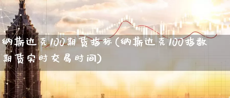 纳斯达克100期货指标(纳斯达克100指数期货实时交易时间)_https://www.hs300zs.com_技术分析_第1张