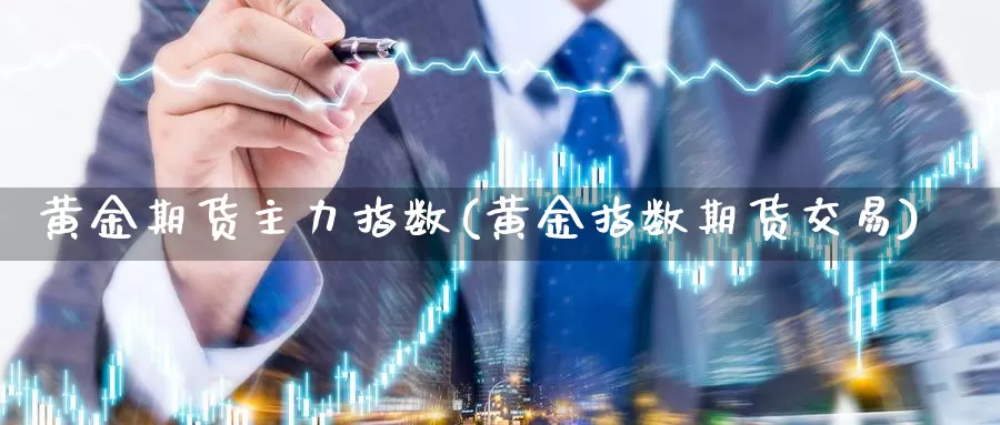 黄金期货主力指数(黄金指数期货交易)_https://www.hs300zs.com_技术分析_第1张