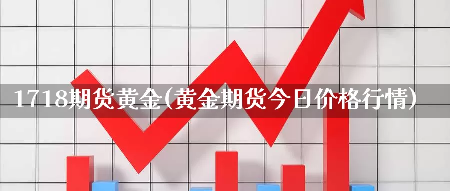 1718期货黄金(黄金期货今日价格行情)_https://www.hs300zs.com_行业分析_第1张