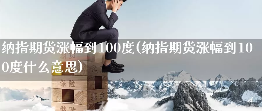 纳指期货涨幅到100度(纳指期货涨幅到100度什么意思)_https://www.hs300zs.com_农产品期货_第1张