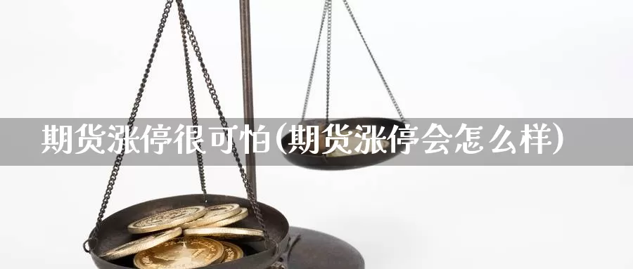 期货涨停很可怕(期货涨停会怎么样)_https://www.hs300zs.com_内盘期货_第1张