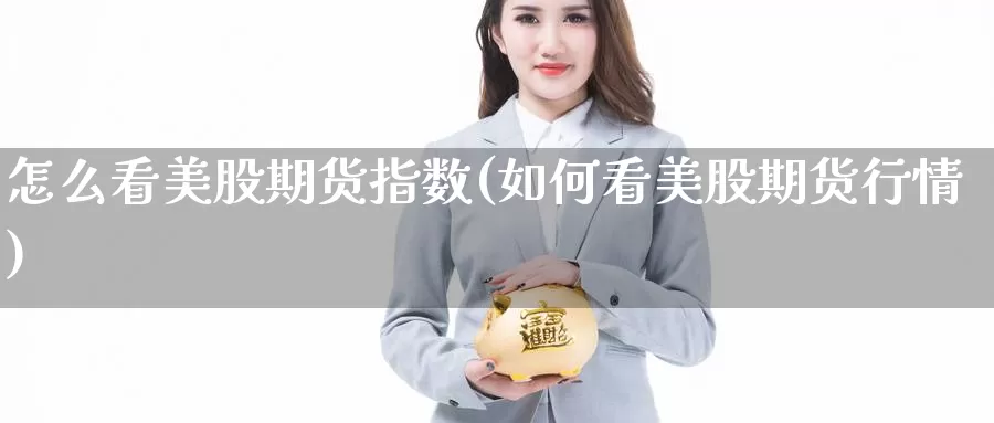 怎么看美股期货指数(如何看美股期货行情)_https://www.hs300zs.com_外盘期货_第1张