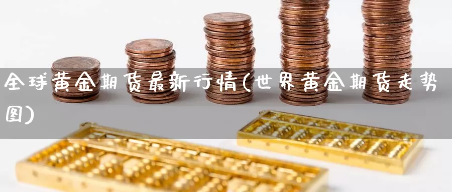 全球黄金期货最新行情(世界黄金期货走势图)_https://www.hs300zs.com_农产品期货_第1张