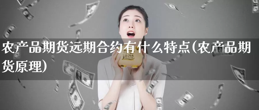 农产品期货远期合约有什么特点(农产品期货原理)_https://www.hs300zs.com_期货科普_第1张