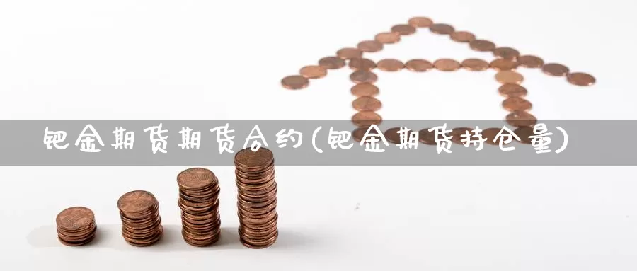 钯金期货期货合约(钯金期货持仓量)_https://www.hs300zs.com_外盘期货_第1张