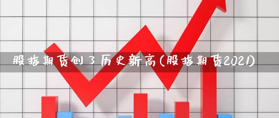 股指期货创了历史新高(股指期货2021)_https://www.hs300zs.com_黄金期货_第1张