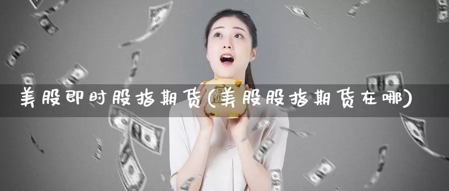 美股即时股指期货(美股股指期货在哪)_https://www.hs300zs.com_技术分析_第1张