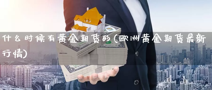 什么时候有黄金期货的(欧洲黄金期货最新行情)_https://www.hs300zs.com_黄金期货_第1张