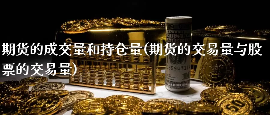 期货的成交量和持仓量(期货的交易量与股票的交易量)_https://www.hs300zs.com_外盘期货_第1张