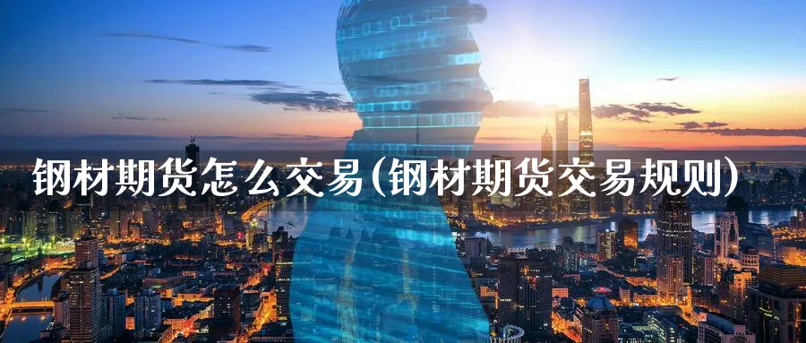 钢材期货怎么交易(钢材期货交易规则)_https://www.hs300zs.com_内盘期货_第1张