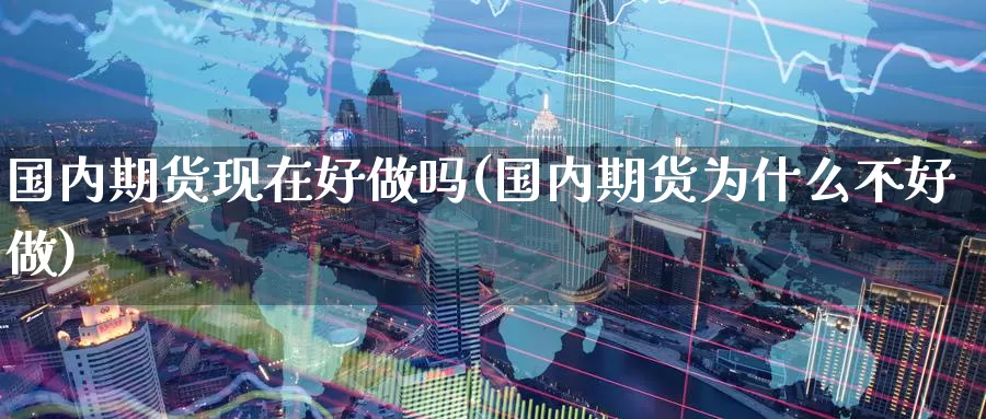 国内期货现在好做吗(国内期货为什么不好做)_https://www.hs300zs.com_基本面分析_第1张