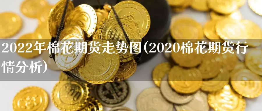 2022年棉花期货走势图(2020棉花期货行情分析)_https://www.hs300zs.com_黄金期货_第1张