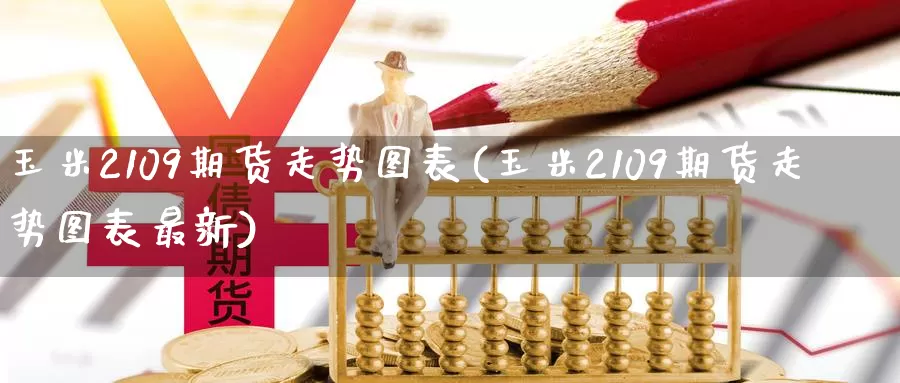 玉米2109期货走势图表(玉米2109期货走势图表最新)_https://www.hs300zs.com_股指期货_第1张