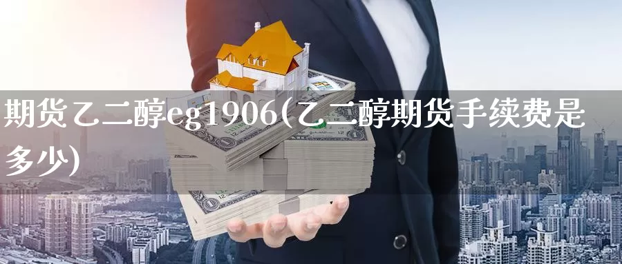 期货乙二醇eg1906(乙二醇期货手续费是多少)_https://www.hs300zs.com_黄金期货_第1张