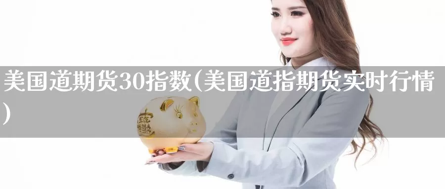 美国道期货30指数(美国道指期货实时行情)_https://www.hs300zs.com_黄金期货_第1张