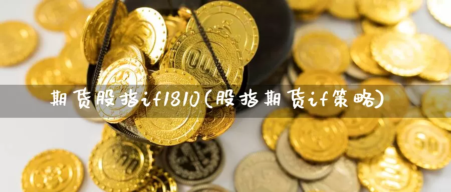 期货股指if1810(股指期货if策略)_https://www.hs300zs.com_股指期货_第1张