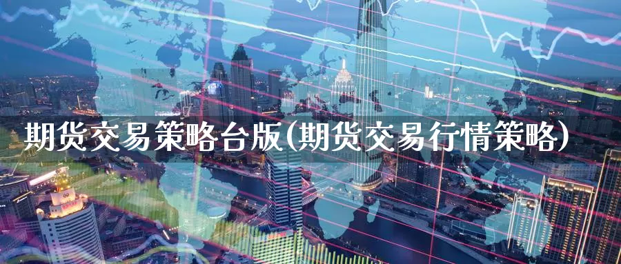 期货交易策略台版(期货交易行情策略)_https://www.hs300zs.com_技术分析_第1张