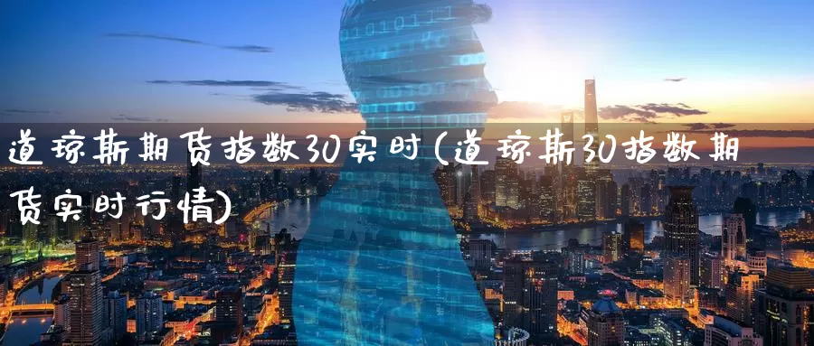 道琼斯期货指数30实时(道琼斯30指数期货实时行情)_https://www.hs300zs.com_基本面分析_第1张