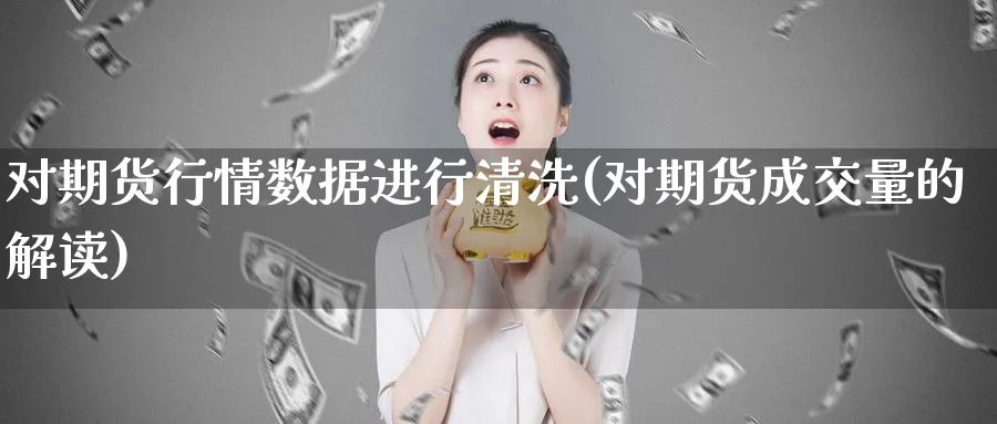 对期货行情数据进行清洗(对期货成交量的解读)_https://www.hs300zs.com_行业分析_第1张