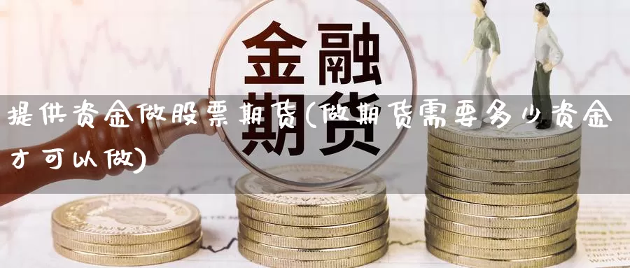 提供资金做股票期货(做期货需要多少资金才可以做)_https://www.hs300zs.com_技术分析_第1张