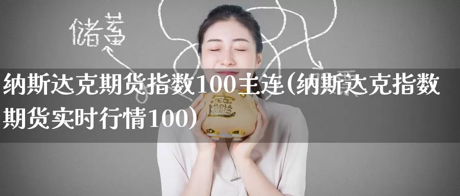 纳斯达克期货指数100主连(纳斯达克指数期货实时行情100)_https://www.hs300zs.com_外盘期货_第1张