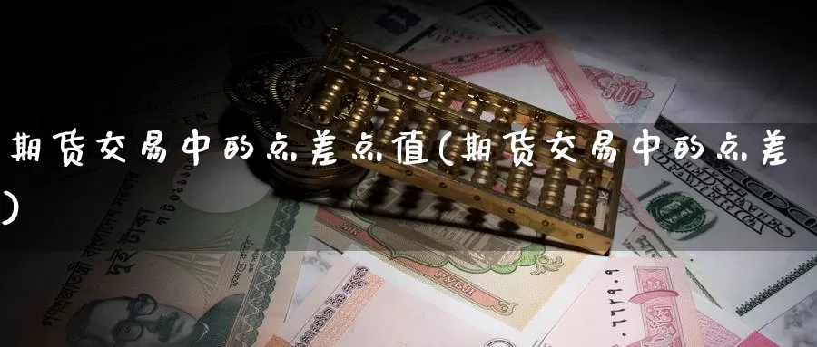 期货交易中的点差点值(期货交易中的点差)_https://www.hs300zs.com_黄金期货_第1张