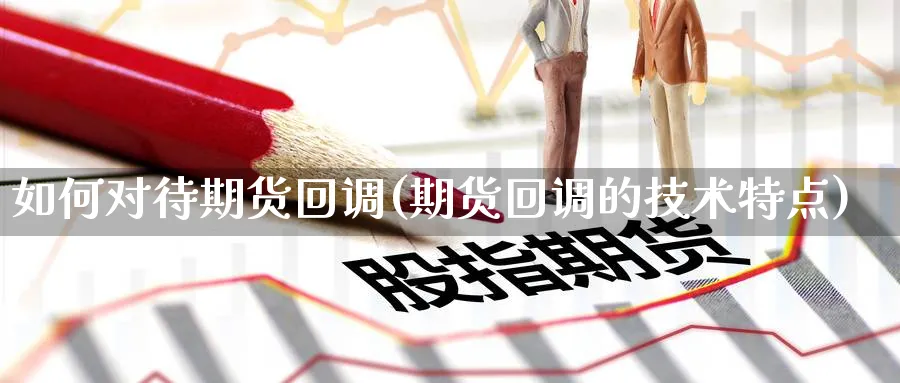 如何对待期货回调(期货回调的技术特点)_https://www.hs300zs.com_基本面分析_第1张