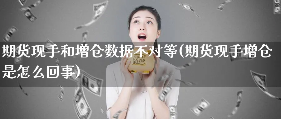 期货现手和增仓数据不对等(期货现手增仓是怎么回事)_https://www.hs300zs.com_原油期货_第1张