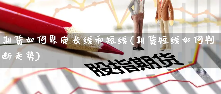 期货如何界定长线和短线(期货短线如何判断走势)_https://www.hs300zs.com_农产品期货_第1张