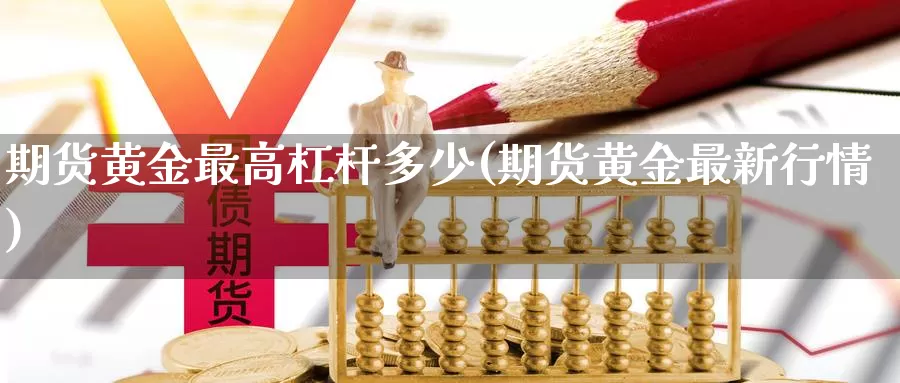 期货黄金最高杠杆多少(期货黄金最新行情)_https://www.hs300zs.com_期货科普_第1张