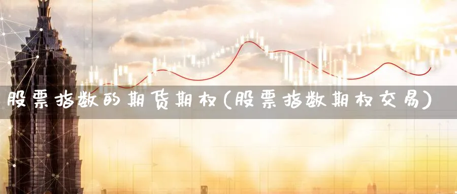 股票指数的期货期权(股票指数期权交易)_https://www.hs300zs.com_黄金期货_第1张