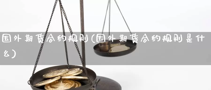 国外期货合约规则(国外期货合约规则是什么)_https://www.hs300zs.com_股指期货_第1张